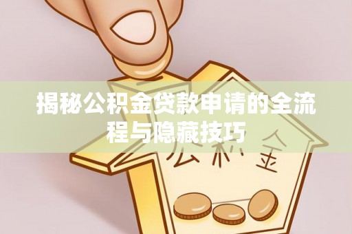 马尾揭秘公积金贷款申请的全流程与隐藏技巧
