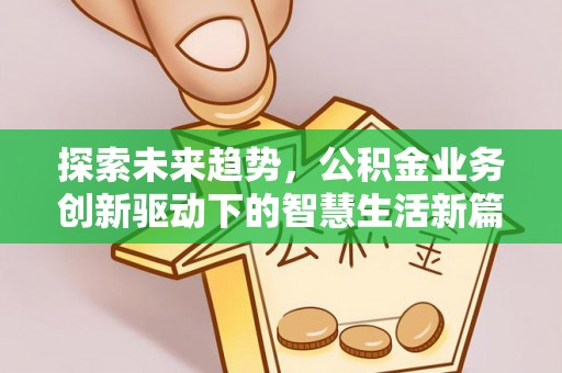 马尾探索未来趋势，公积金业务创新驱动下的智慧生活新篇章