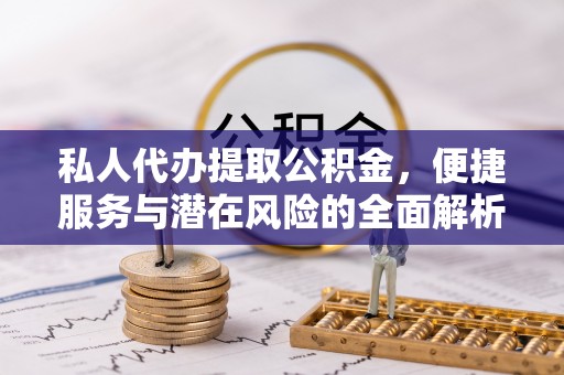 马尾私人代办提取公积金，便捷服务与潜在风险的全面解析