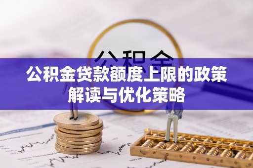 马尾公积金贷款额度上限的政策解读与优化策略