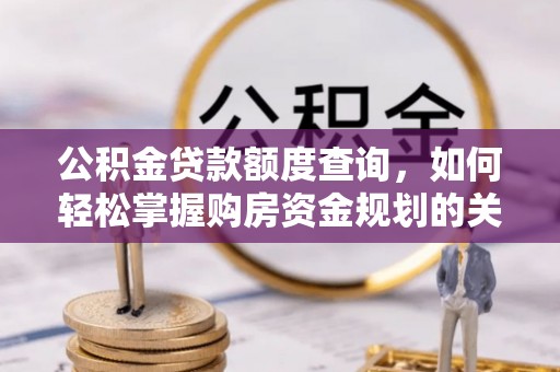 马尾公积金贷款额度查询，如何轻松掌握购房资金规划的关键