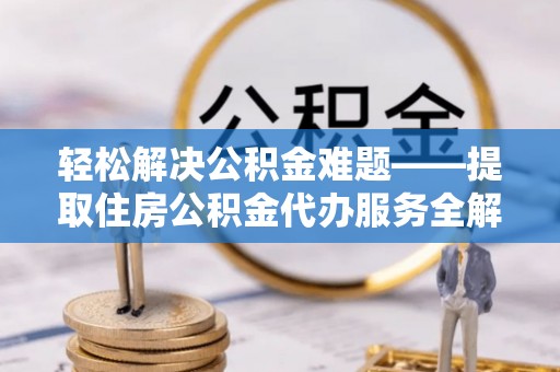 马尾轻松解决公积金难题——提取住房公积金代办服务全解析