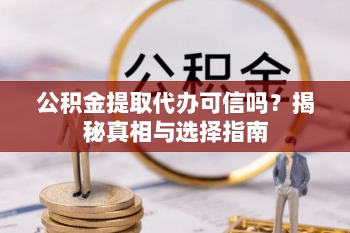 马尾公积金提取代办可信吗？揭秘真相与选择指南