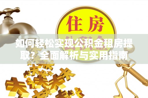 马尾如何轻松实现公积金租房提取？全面解析与实用指南