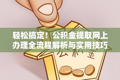 马尾轻松搞定！公积金提取网上办理全流程解析与实用技巧
