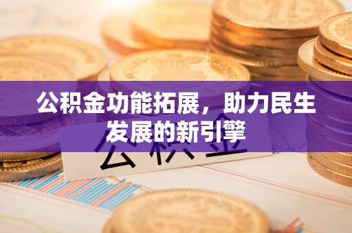 马尾公积金功能拓展，助力民生发展的新引擎