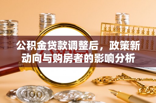 马尾公积金贷款调整后，政策新动向与购房者的影响分析