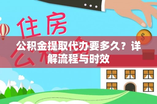 马尾公积金提取代办要多久？详解流程与时效