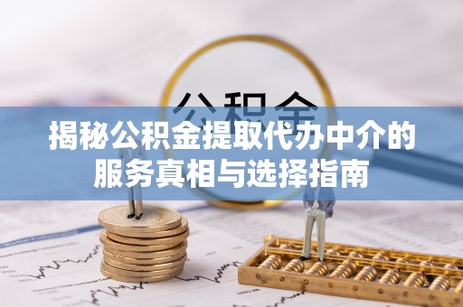 马尾揭秘公积金提取代办中介的服务真相与选择指南