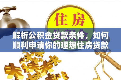 马尾解析公积金贷款条件，如何顺利申请你的理想住房贷款