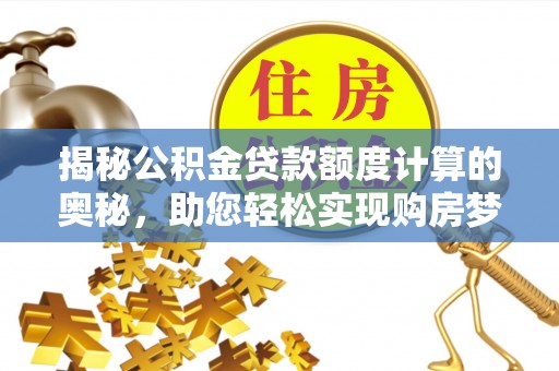 马尾揭秘公积金贷款额度计算的奥秘，助您轻松实现购房梦想