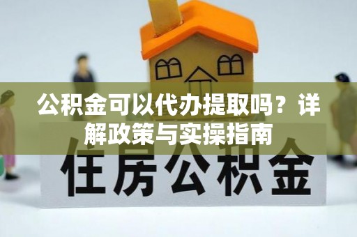 马尾公积金可以代办提取吗？详解政策与实操指南