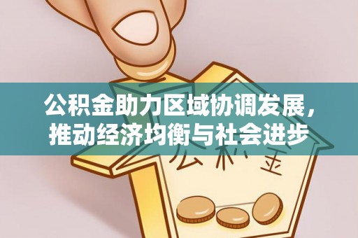 马尾公积金助力区域协调发展，推动经济均衡与社会进步