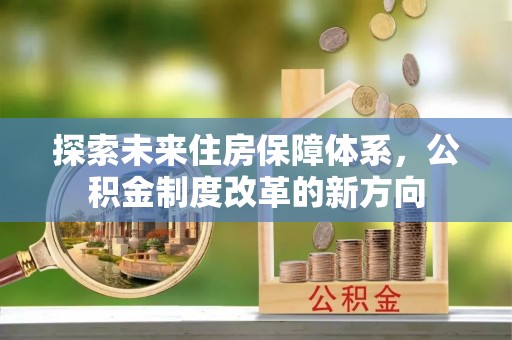 马尾探索未来住房保障体系，公积金制度改革的新方向
