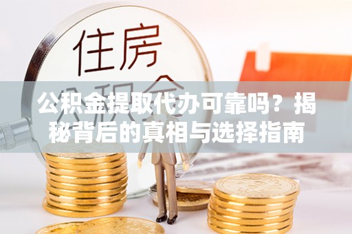 马尾公积金提取代办可靠吗？揭秘背后的真相与选择指南