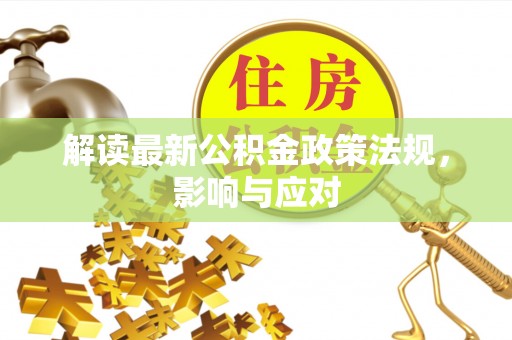 马尾解读最新公积金政策法规，影响与应对