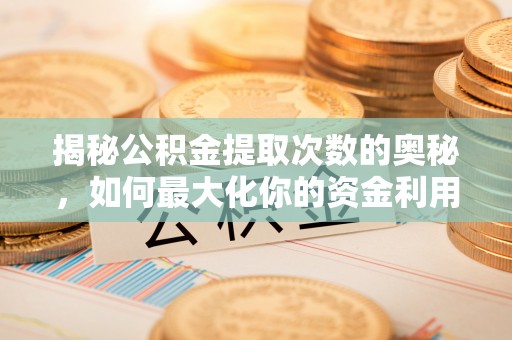马尾揭秘公积金提取次数的奥秘，如何最大化你的资金利用？