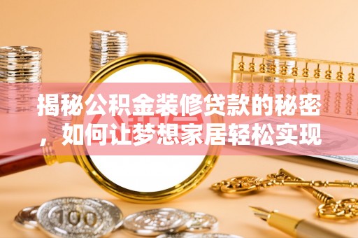马尾揭秘公积金装修贷款的秘密，如何让梦想家居轻松实现？
