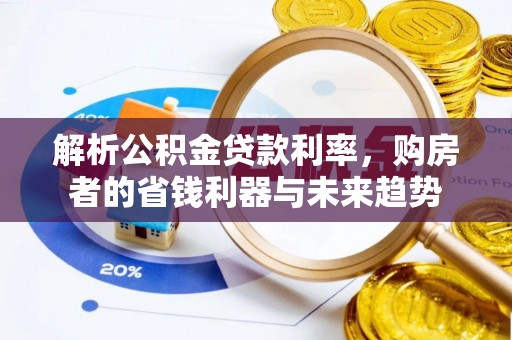 马尾解析公积金贷款利率，购房者的省钱利器与未来趋势