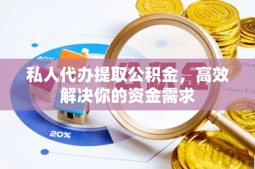 马尾私人代办提取公积金，高效解决你的资金需求