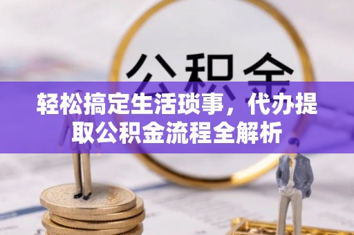 马尾轻松搞定生活琐事，代办提取公积金流程全解析