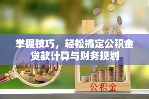 马尾掌握技巧，轻松搞定公积金贷款计算与财务规划