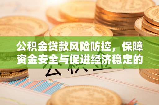 马尾公积金贷款风险防控，保障资金安全与促进经济稳定的关键策略