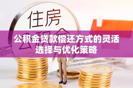 马尾公积金贷款偿还方式的灵活选择与优化策略