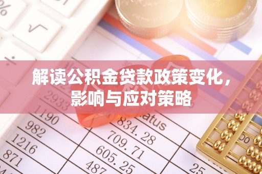 马尾解读公积金贷款政策变化，影响与应对策略