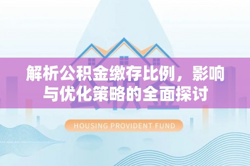 马尾解析公积金缴存比例，影响与优化策略的全面探讨