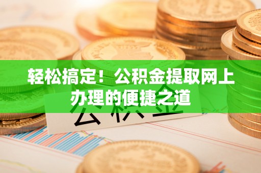 马尾轻松搞定！公积金提取网上办理的便捷之道