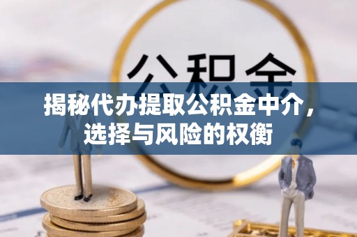 马尾揭秘代办提取公积金中介，选择与风险的权衡