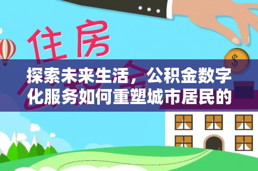 马尾探索未来生活，公积金数字化服务如何重塑城市居民的便利体验