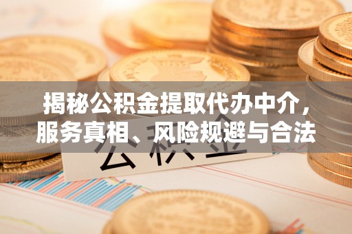 马尾揭秘公积金提取代办中介，服务真相、风险规避与合法途径