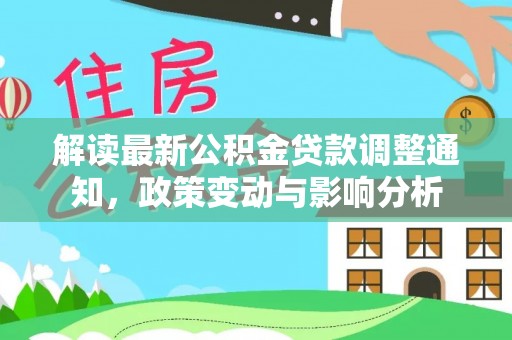 马尾解读最新公积金贷款调整通知，政策变动与影响分析