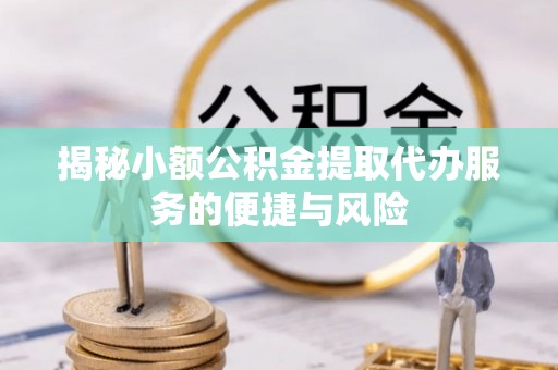 马尾揭秘小额公积金提取代办服务的便捷与风险