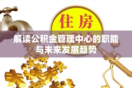 马尾解读公积金管理中心的职能与未来发展趋势
