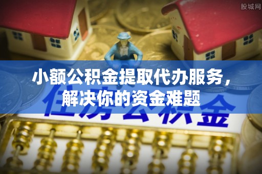 马尾小额公积金提取代办服务，解决你的资金难题