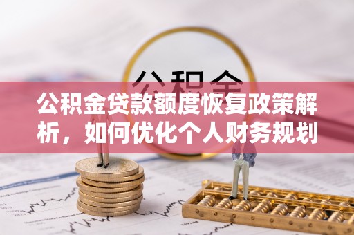 马尾公积金贷款额度恢复政策解析，如何优化个人财务规划