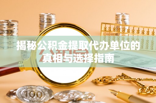 马尾揭秘公积金提取代办单位的真相与选择指南