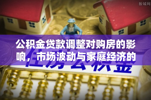 马尾公积金贷款调整对购房的影响，市场波动与家庭经济的新考量