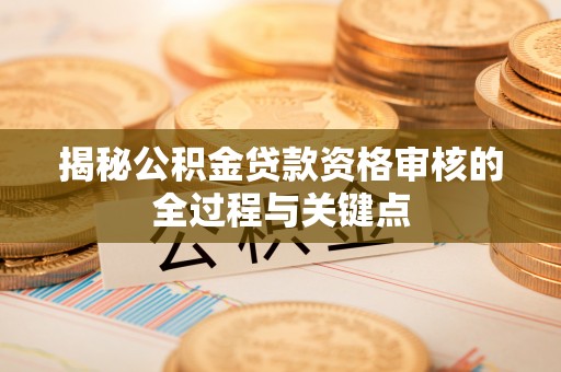 马尾揭秘公积金贷款资格审核的全过程与关键点