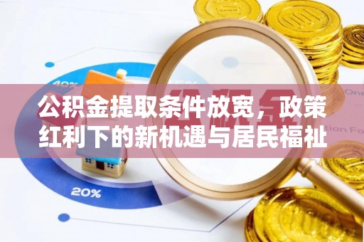 马尾公积金提取条件放宽，政策红利下的新机遇与居民福祉提升