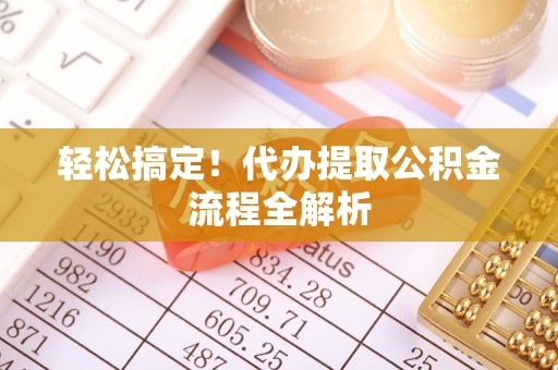 马尾轻松搞定！代办提取公积金流程全解析