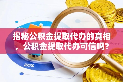 马尾揭秘公积金提取代办的真相，公积金提取代办可信吗？