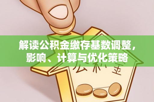 马尾解读公积金缴存基数调整，影响、计算与优化策略