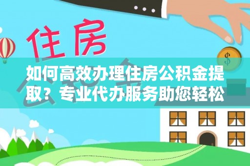 马尾如何高效办理住房公积金提取？专业代办服务助您轻松解决难题