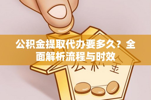 马尾公积金提取代办要多久？全面解析流程与时效