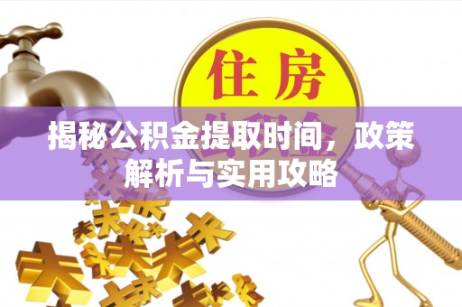 马尾揭秘公积金提取时间，政策解析与实用攻略