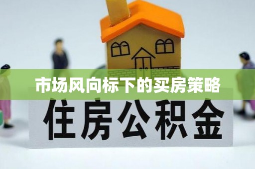 马尾市场风向标下的买房策略